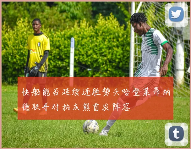 快船能否延续连胜势头哈登莱昂纳德联手对抗灰熊首发阵容