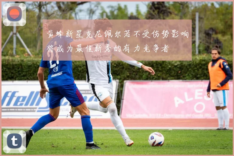黄蜂新星克尼佩尔若不受伤势影响将成为最佳新秀的有力竞争者