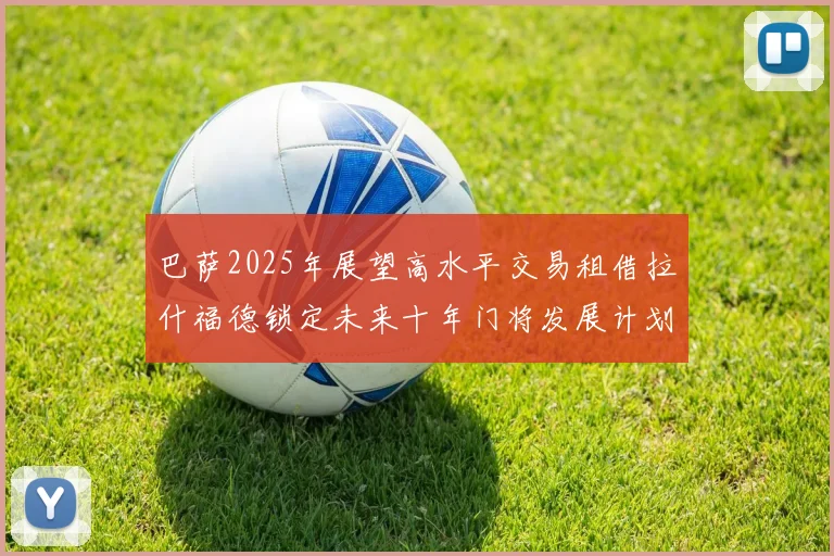 巴萨2025年展望高水平交易租借拉什福德锁定未来十年门将发展计划