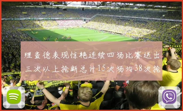 理查德表现惊艳连续四场比赛送出三次以上抢断总计15次场均38次抢断成球队防守利器