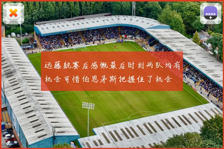 远藤航赛后感慨最后时刻两队均有机会可惜伯恩茅斯把握住了机会