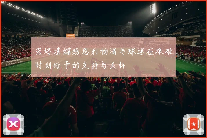 若塔遗孀感恩利物浦与球迷在艰难时刻给予的支持与关怀