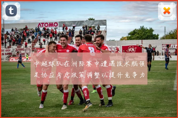中超球队在洲际赛中遭遇技术瓶颈足协应考虑政策调整以提升竞争力