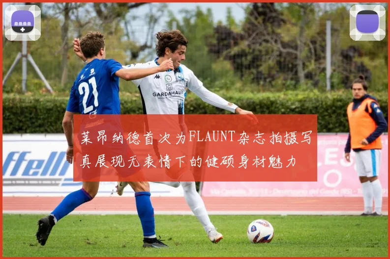 莱昂纳德首次为FLAUNT杂志拍摄写真展现无表情下的健硕身材魅力