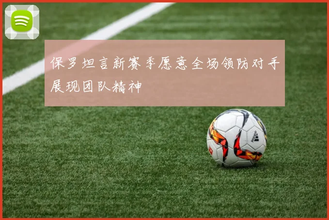 保罗坦言新赛季愿意全场领防对手展现团队精神