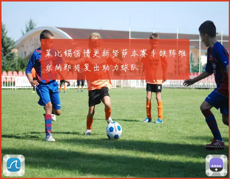 莱比锡伤情更新努萨本赛季缺阵维尔纳即将复出助力球队