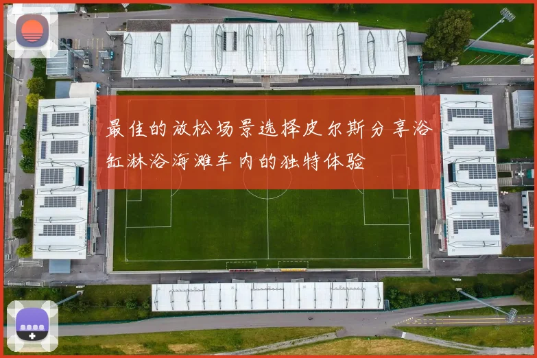 最佳的放松场景选择皮尔斯分享浴缸淋浴海滩车内的独特体验