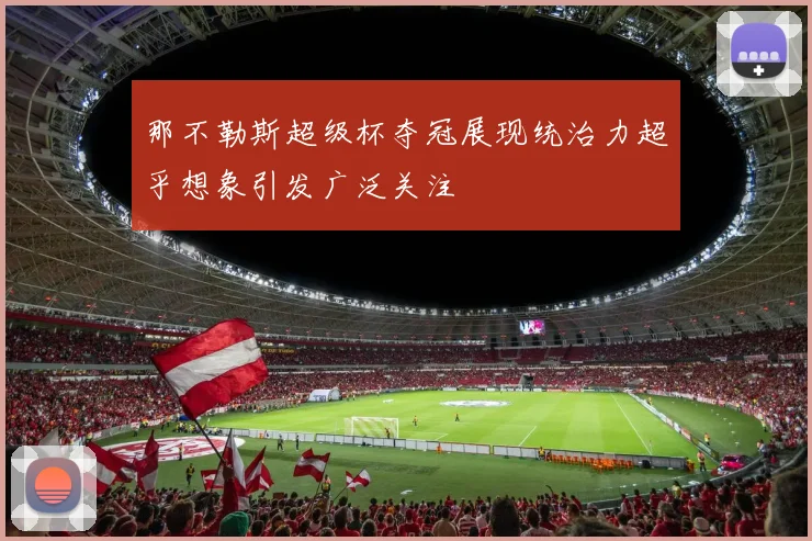 那不勒斯超级杯夺冠展现统治力超乎想象引发广泛关注